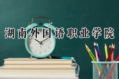 2024湖南外国语职业学院录取分数线：山西最低199分