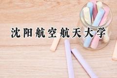 沈阳航空航天大学2024在辽宁录取分数线是多少？最低473分/最高593分