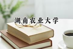 2024湖南农业大学录取分数线：江苏最低529分