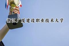 2024浙江广厦建设职业技术大学录取分数线：江苏最低478分