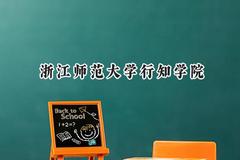 2024浙江师范大学行知学院录取分数线：江苏最低473分