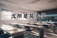 2024沈阳建筑大学录取分数线：新疆最低393分