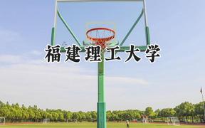 2024福建理工大学录取分数线：天津最低522分