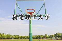 2024福建理工大学录取分数线：天津最低522分