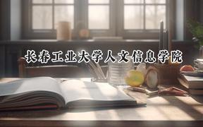 2024长春工业大学人文信息学院录取分数线：江苏最低463分