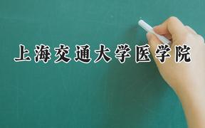 2024上海交通大学医学院录取分数线：天津最低676分