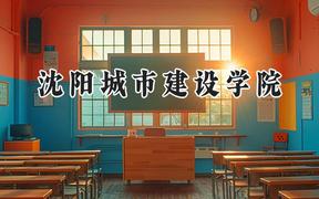 2024沈阳城市建设学院录取分数线：江苏最低463分