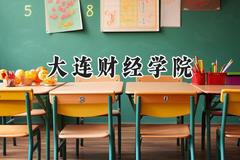 大连财经学院2024在天津录取分数线是多少？最低488分/最高507分