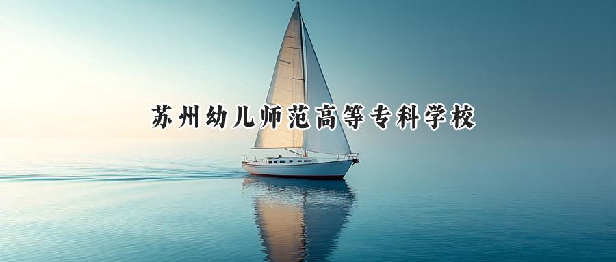 2024苏州幼儿师范高等专科学校录取分数线：江苏最低344分-第1张图片-索考网