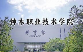 2024神木职业技术学院录取分数线：山西最低228分
