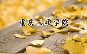 2024重庆三峡学院录取分数线：山西最低457分