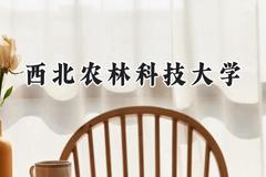 2024西北农林科技大学录取分数线：宁夏最低475分