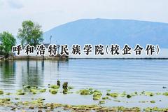 呼和浩特民族学院(校企合作)2024在内蒙古录取分数线是多少？最低392分/最高408分