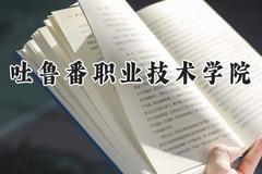 2024吐鲁番职业技术学院录取分数线：青海最低242分