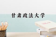 2024甘肃政法大学录取分数线：宁夏最低459分