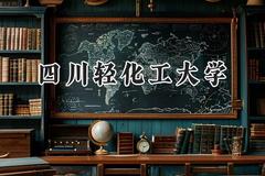 2024四川轻化工大学录取分数线：宁夏最低412分