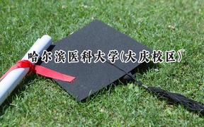 2024哈尔滨医科大学(大庆校区)录取分数线：山西最低477分