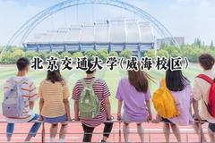 2024北京交通大学(威海校区)录取分数线：新疆最低477分