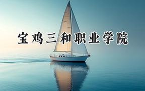 宝鸡三和职业学院2024在四川录取分数线是多少？最低337分/最高365分