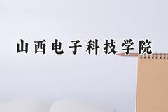 山西电子科技学院2024在山西录取分数线是多少？最低423分/最高460分