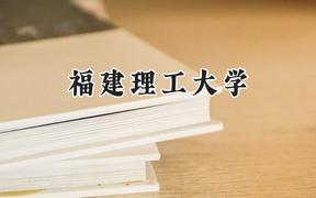 2024福建理工大学录取分数线：宁夏最低404分