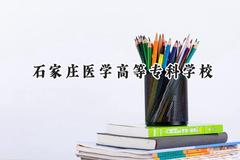 石家庄医学高等专科学校2024在贵州录取分数线是多少？最低283分/最高374分