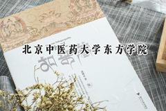 2024北京中医药大学东方学院录取分数线：宁夏最低408分