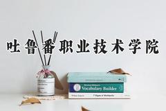 2024吐鲁番职业技术学院录取分数线：宁夏最低280分