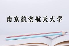 2024南京航空航天大学录取分数线：山西最低534分