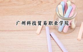 2024广州科技贸易职业学院录取分数线：山西最低238分