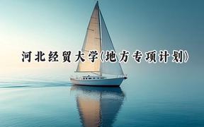 河北经贸大学(地方专项计划)2024在河北录取分数线是多少？最低512分/最高583分