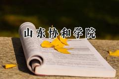 2024山东协和学院录取分数线：江苏最低467分