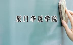 2024厦门华厦学院录取分数线：江苏最低462分