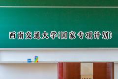 西南交通大学(国家专项计划)2024在贵州录取分数线是多少？最低508分/最高620分