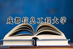 2024成都信息工程大学录取分数线：青海最低450分