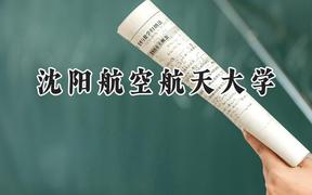 2024沈阳航空航天大学录取分数线：江苏最低558分
