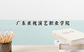 2024广东亚视演艺职业学院录取分数线：天津最低136分
