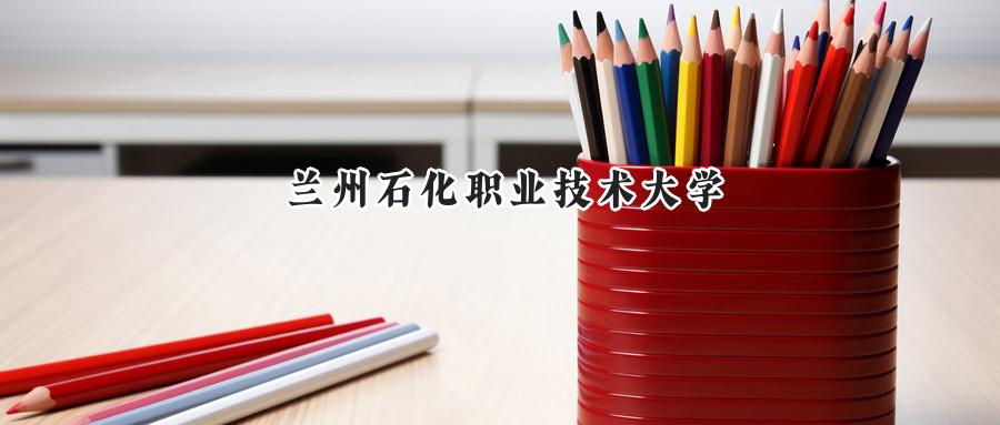 兰州石化职业技术大学