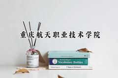 2024重庆航天职业技术学院录取分数线：青海最低290分