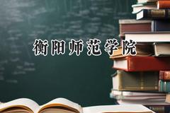 2024衡阳师范学院录取分数线：山西最低427分