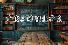2024重庆三峡职业学院录取分数线：山西最低333分