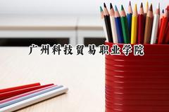 广州科技贸易职业学院2024在四川录取分数线是多少？最低395分/最高418分