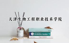 天津生物工程职业技术学院2024在天津录取分数线是多少？最低220分/最高231分