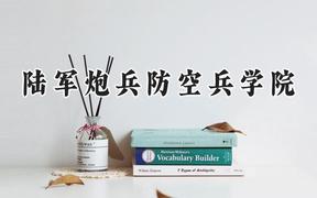 2024陆军炮兵防空兵学院录取分数线：江苏最低588分