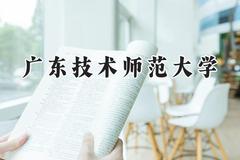 2024广东技术师范大学录取分数线：青海最低384分