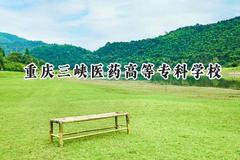 2024重庆三峡医药高等专科学校录取分数线：江苏最低389分