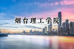 2024烟台理工学院录取分数线：山西最低416分