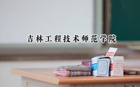 2024吉林工程技术师范学院录取分数线：天津最低504分