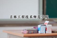 2024吉林工程技术师范学院录取分数线：天津最低504分