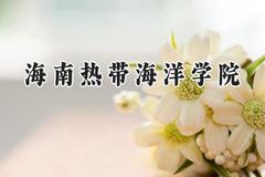 2024海南热带海洋学院录取分数线：天津最低508分